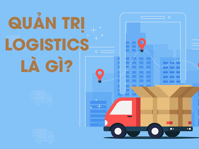 Quản trị Logistics là gì? Bao gồm những hoạt động nào?